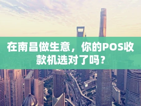 重庆在南昌做生意，你的POS收款机选对了吗？
