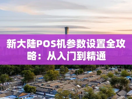 重庆新大陆POS机参数设置全攻略：从入门到精通