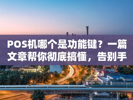 重庆POS机哪个是功能键？一篇文章帮你彻底搞懂，告别手忙脚乱！