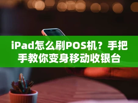 重庆iPad怎么刷POS机？手把手教你变身移动收银台