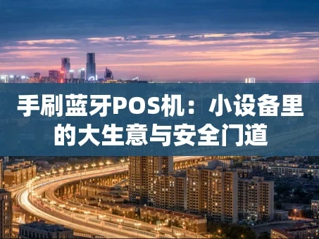 重庆手刷蓝牙POS机：小设备里的大生意与安全门道