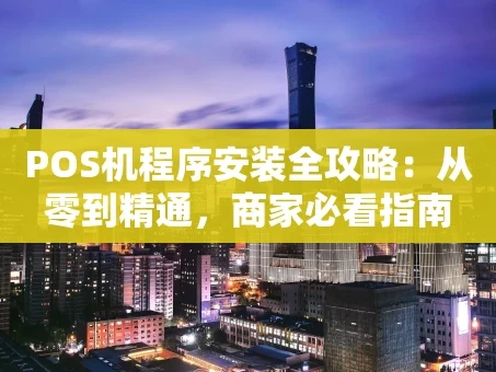 重庆POS机程序安装全攻略：从零到精通，商家必看指南