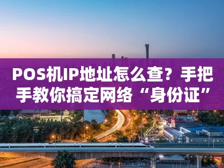 重庆POS机IP地址怎么查？手把手教你搞定网络“身份证”