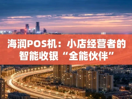 重庆海润POS机：小店经营者的智能收银“全能伙伴”