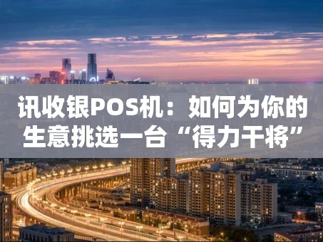 重庆讯收银POS机：如何为你的生意挑选一台“得力干将”？
