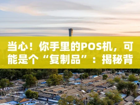 重庆当心！你手里的POS机，可能是个“复制品”：揭秘背后的风险与套路