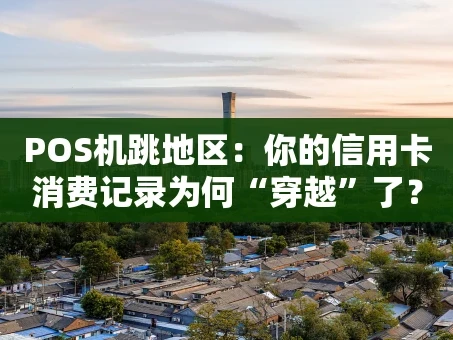 重庆POS机跳地区：你的信用卡消费记录为何“穿越”了？