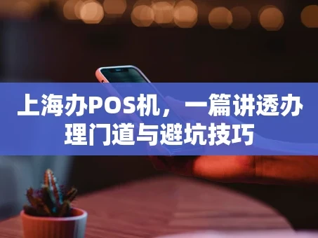 重庆上海办POS机，一篇讲透办理门道与避坑技巧
