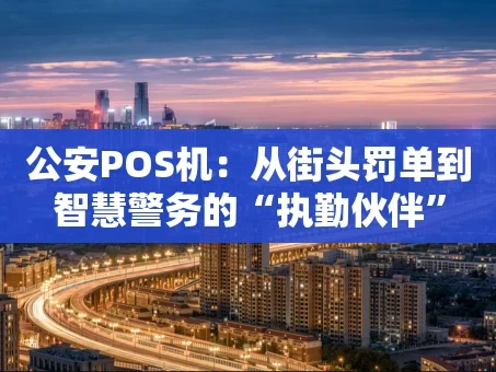 重庆公安POS机：从街头罚单到智慧警务的“执勤伙伴”