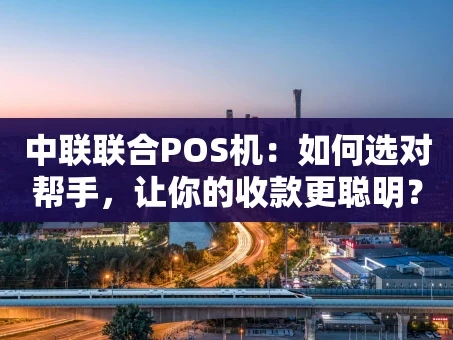 重庆中联联合POS机：如何选对帮手，让你的收款更聪明？