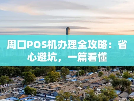 重庆周口POS机办理全攻略：省心避坑，一篇看懂