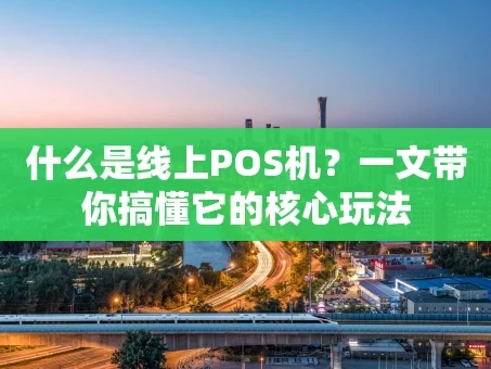 重庆什么是线上POS机？一文带你搞懂它的核心玩法