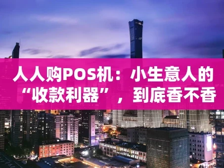 重庆人人购POS机：小生意人的“收款利器”，到底香不香？