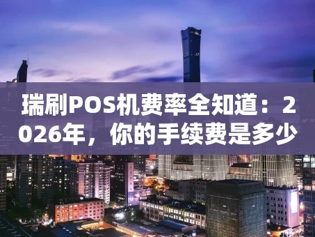 重庆瑞刷POS机费率全知道：2026年，你的手续费是多少？