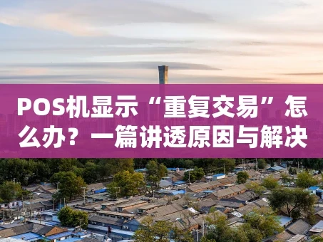 重庆POS机显示“重复交易”怎么办？一篇讲透原因与解决方案