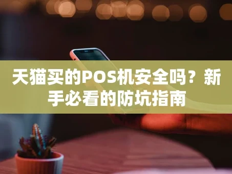 重庆天猫买的POS机安全吗？新手必看的防坑指南