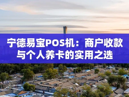 重庆宁德易宝POS机：商户收款与个人养卡的实用之选