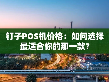 重庆钉子POS机价格：如何选择最适合你的那一款？