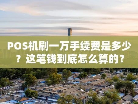 重庆POS机刷一万手续费是多少？这笔钱到底怎么算的？