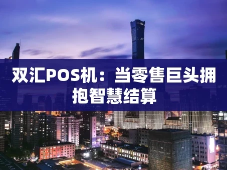 重庆双汇POS机：当零售巨头拥抱智慧结算