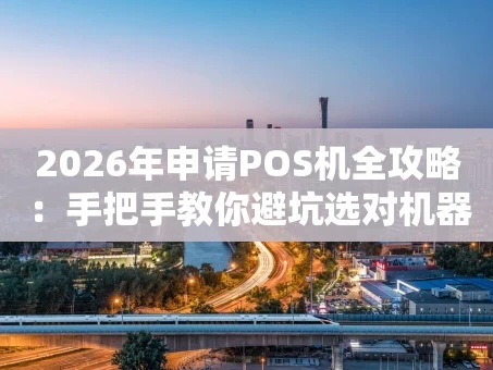 重庆2026年申请POS机全攻略：手把手教你避坑选对机器