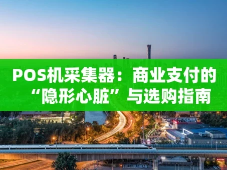 重庆POS机采集器：商业支付的“隐形心脏”与选购指南