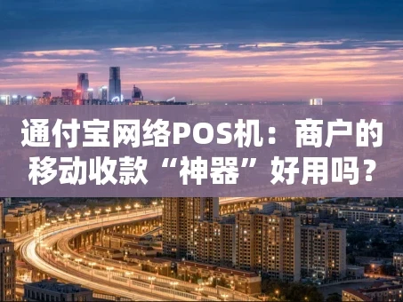 重庆通付宝网络POS机：商户的移动收款“神器”好用吗？