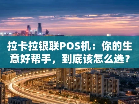重庆拉卡拉银联POS机：你的生意好帮手，到底该怎么选？