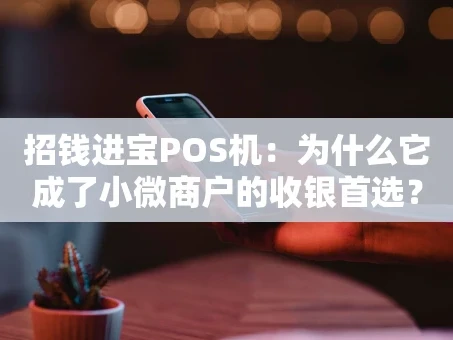 重庆招钱进宝POS机：为什么它成了小微商户的收银首选？