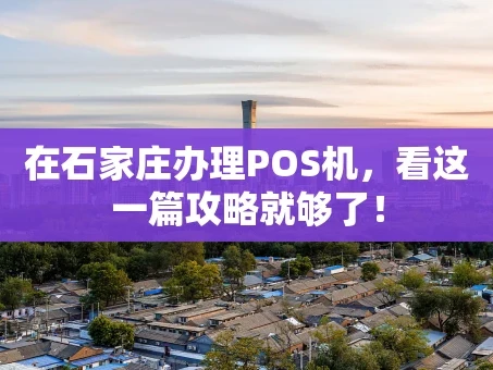 重庆在石家庄办理POS机，看这一篇攻略就够了！
