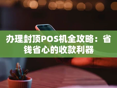 重庆办理封顶POS机全攻略：省钱省心的收款利器