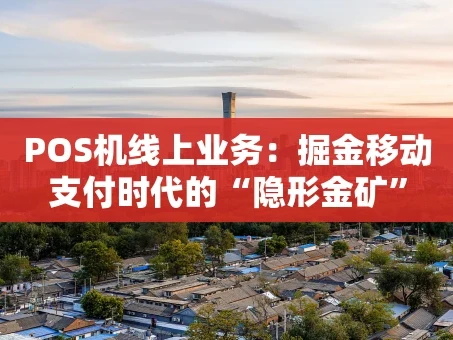 重庆POS机线上业务：掘金移动支付时代的“隐形金矿”