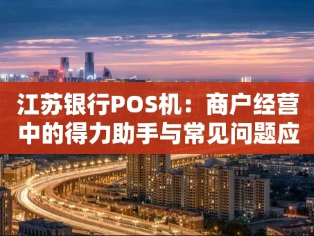 重庆江苏银行POS机：商户经营中的得力助手与常见问题应对指南