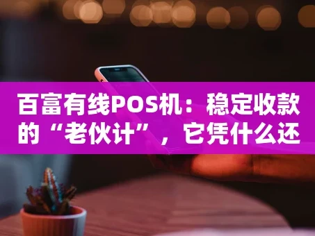 重庆百富有线POS机：稳定收款的“老伙计”，它凭什么还能打？