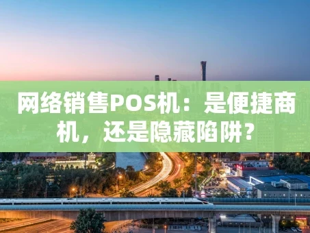 重庆网络销售POS机：是便捷商机，还是隐藏陷阱？