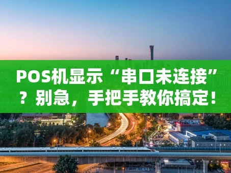 重庆POS机显示“串口未连接”？别急，手把手教你搞定！