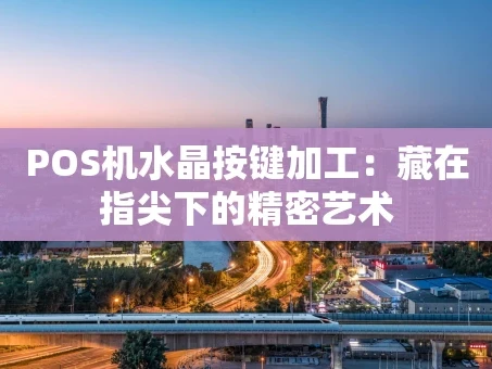 重庆POS机水晶按键加工：藏在指尖下的精密艺术