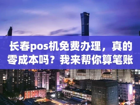 重庆长春pos机免费办理，真的零成本吗？我来帮你算笔账！