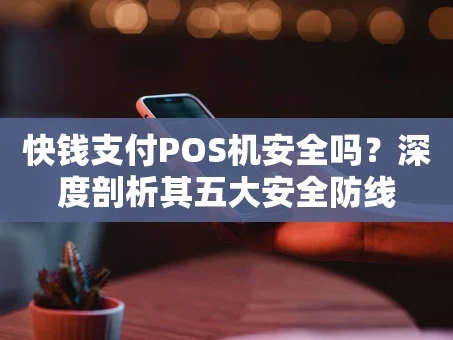 重庆快钱支付POS机安全吗？深度剖析其五大安全防线