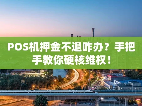 重庆POS机押金不退咋办？手把手教你硬核维权！