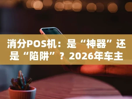 重庆消分POS机：是“神器”还是“陷阱”？2026年车主必看指南
