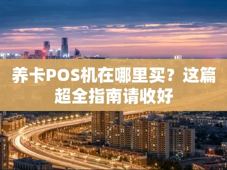 重庆养卡POS机在哪里买？这篇超全指南请收好