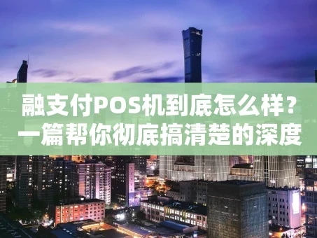 重庆融支付POS机到底怎么样？一篇帮你彻底搞清楚的深度测评