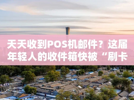 重庆天天收到POS机邮件？这届年轻人的收件箱快被“刷卡”广告淹没了