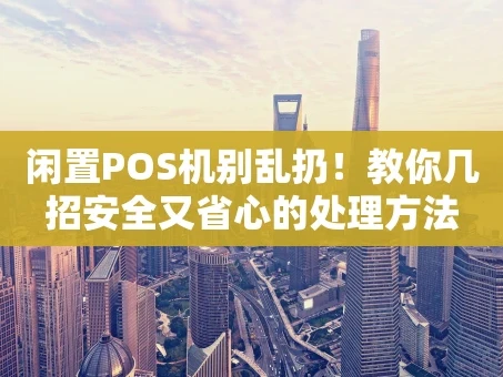 重庆闲置POS机别乱扔！教你几招安全又省心的处理方法