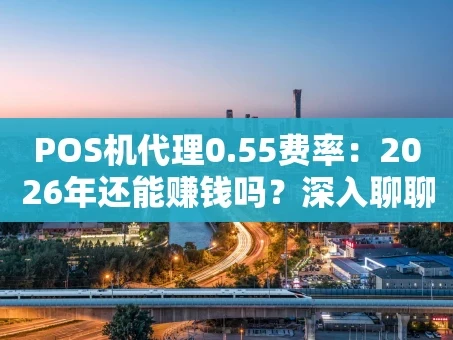 重庆POS机代理0.55费率：2026年还能赚钱吗？深入聊聊行业真相