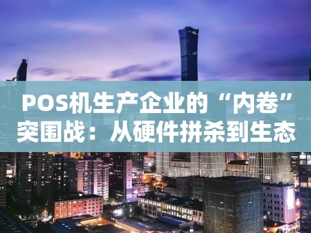 重庆POS机生产企业的“内卷”突围战：从硬件拼杀到生态构建