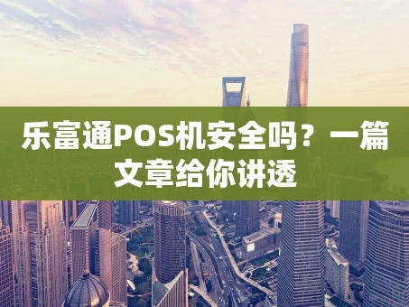 重庆乐富通POS机安全吗？一篇文章给你讲透