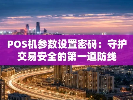 重庆POS机参数设置密码：守护交易安全的第一道防线
