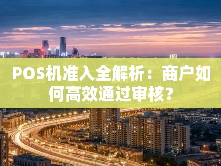 重庆POS机准入全解析：商户如何高效通过审核？